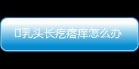 ​乳头长疙瘩痒怎么办