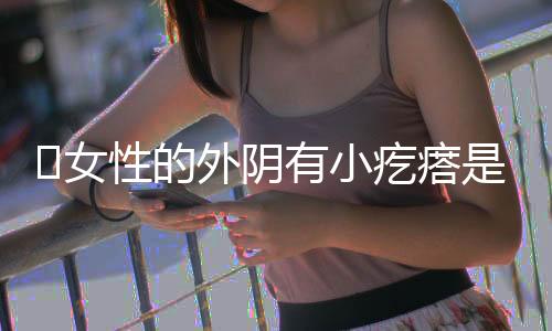 女性的外阴有小疙瘩是怎么回事