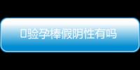​验孕棒假阴性有吗
