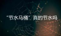 “节水马桶”真的节水吗?