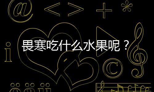 畏寒吃什么水果呢?