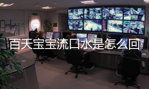 百天宝宝流口水是怎么回事