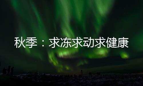 秋季:求冻求动求健康