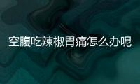 空腹吃辣椒胃痛怎么办呢