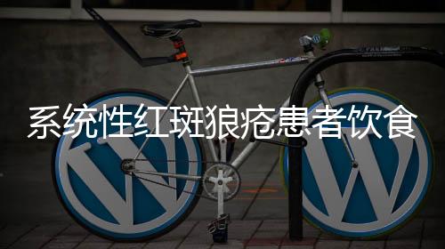 系统性红斑狼疮患者饮食要注意什么?
