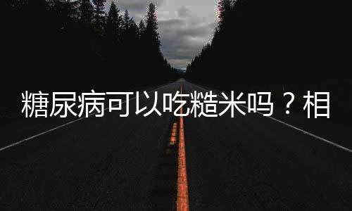 糖尿病可以吃糙米吗?相关人群要看好了