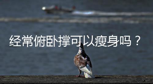 经常俯卧撑可以瘦身吗?