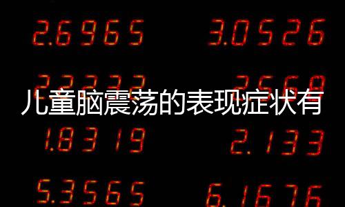 儿童脑震荡的表现症状有哪些呢?
