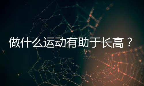 做什么运动有助于长高？