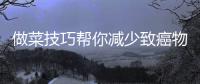 做菜技巧帮你减少致癌物