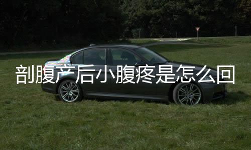 剖腹产后小腹疼是怎么回事