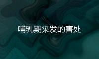 哺乳期染发的害处