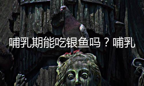 哺乳期能吃银鱼吗?哺乳期吃银鱼的做法