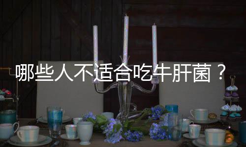 哪些人不适合吃牛肝菌?牛肝菌的副作用有哪些
