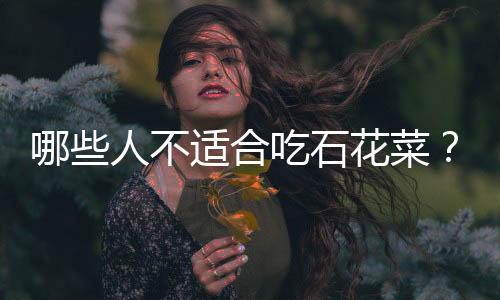 哪些人不适合吃石花菜?石花菜的副作用有哪些