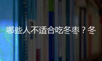 哪些人不适合吃冬枣？冬枣的副作用有哪些