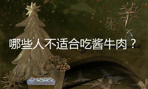 哪些人不适合吃酱牛肉?酱牛肉的副作用有哪些
