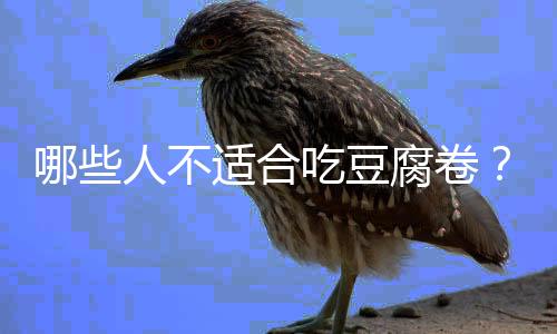 哪些人不适合吃豆腐卷?豆腐卷的副作用有哪些