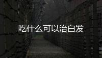 吃什么可以治白发