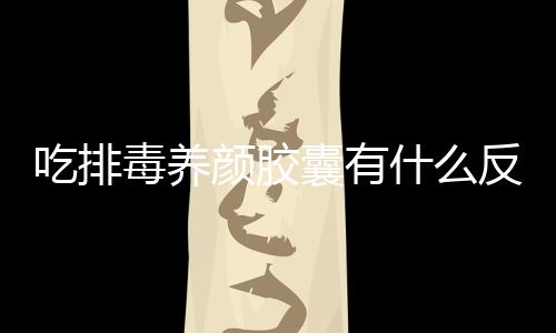 吃排毒养颜胶囊有什么反应呢
