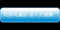 吃够肉蛋奶 老人才健康