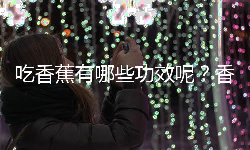 吃香蕉有哪些功效呢？香蕉可缓解宿醉