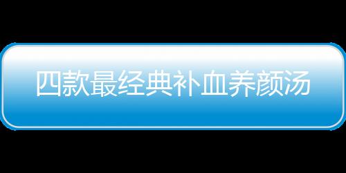 四款最经典补血养颜汤