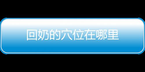回奶的穴位在哪里