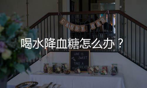 喝水降血糖怎么办?