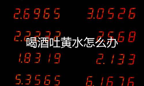 喝酒吐黄水怎么办