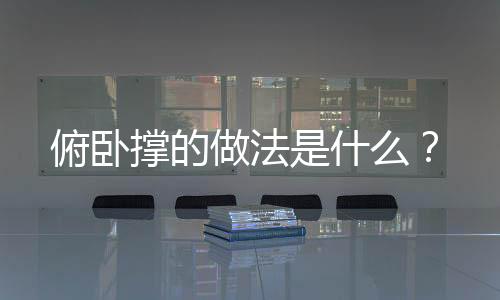 俯卧撑的做法是什么?