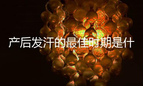 产后发汗的最佳时期是什么时候呢