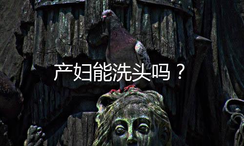 产妇能洗头吗?