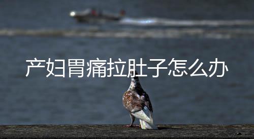 产妇胃痛拉肚子怎么办