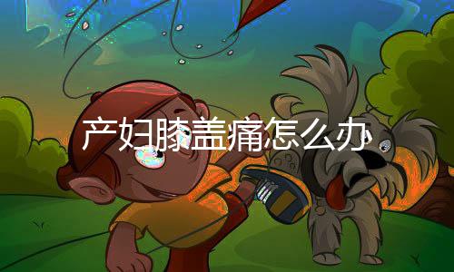 产妇膝盖痛怎么办