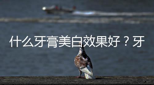 什么牙膏美白效果好?牙膏洗脸可以美白吗?