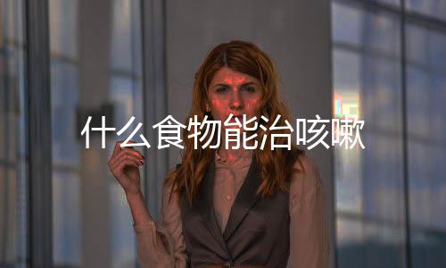 什么食物能治咳嗽