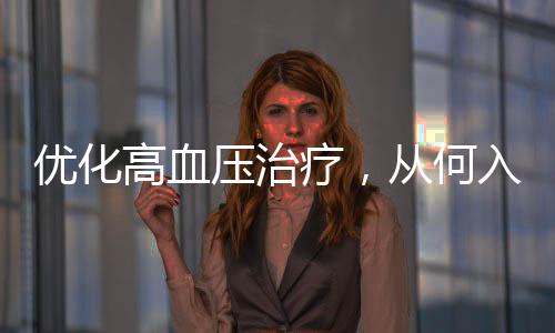 优化高血压治疗，从何入手？
