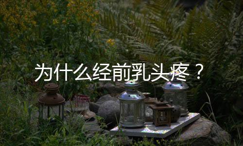 为什么经前乳头疼?