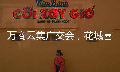 万商云集广交会,花城喜迎天下客|视界