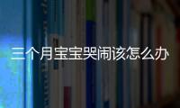 三个月宝宝哭闹该怎么办