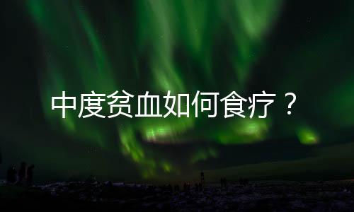 中度贫血如何食疗?