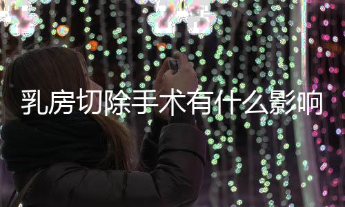 乳房切除手术有什么影响