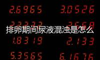 排卵期间尿液混浊是怎么回事