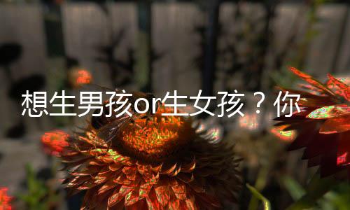 想生男孩or生女孩?你需要做这些准备!
