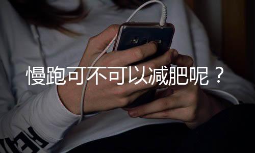 慢跑可不可以减肥呢?