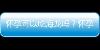 怀孕可以吃海龙吗？怀孕吃什么比较好