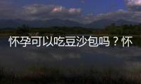 怀孕可以吃豆沙包吗？怀孕吃什么比较好