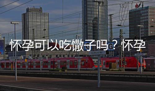 怀孕可以吃馓子吗?怀孕吃什么比较好
