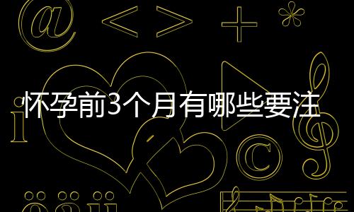 怀孕前3个月有哪些要注意的？